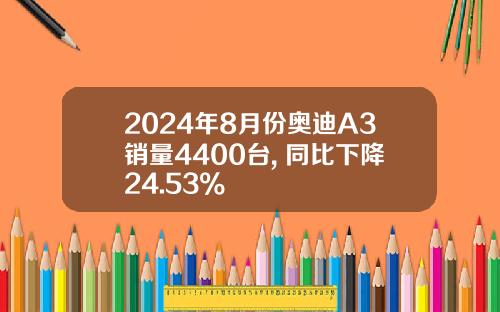 2024年8月份奥迪A3销量4400台, 同比下降24.53%