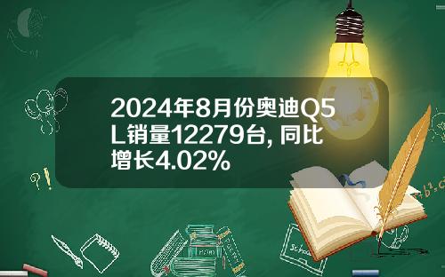 2024年8月份奥迪Q5L销量12279台, 同比增长4.02%