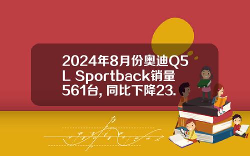 2024年8月份奥迪Q5L Sportback销量561台, 同比下降23.05%
