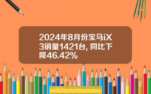 2024年8月份宝马iX3销量1421台, 同比下降46.42%