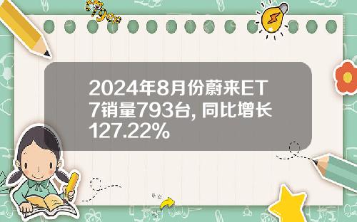 2024年8月份蔚来ET7销量793台, 同比增长127.22%