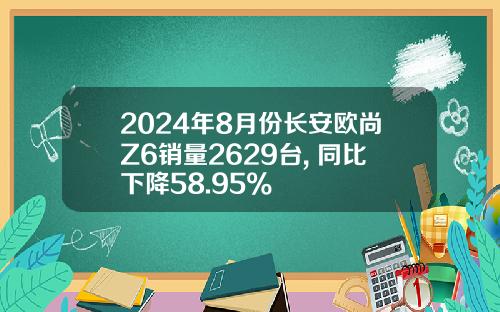 2024年8月份长安欧尚Z6销量2629台, 同比下降58.95%