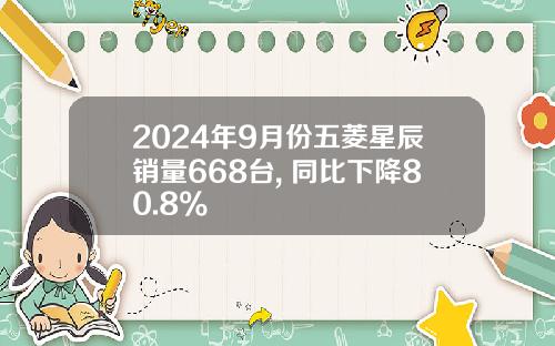 2024年9月份五菱星辰销量668台, 同比下降80.8%