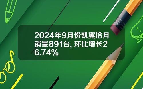 2024年9月份凯翼拾月销量891台, 环比增长26.74%