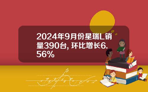 2024年9月份星瑞L销量390台, 环比增长6.56%