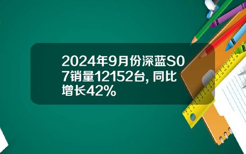 2024年9月份深蓝S07销量12152台, 同比增长42%