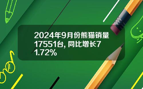 2024年9月份熊猫销量17551台, 同比增长71.72%