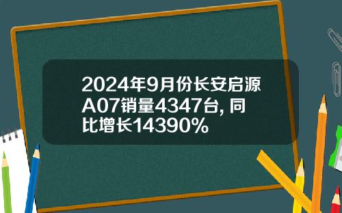 2024年9月份长安启源A07销量4347台, 同比增长14390%
