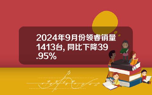 2024年9月份领睿销量1413台, 同比下降39.95%