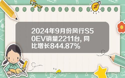 2024年9月份风行S50EV销量2211台, 同比增长844.87%