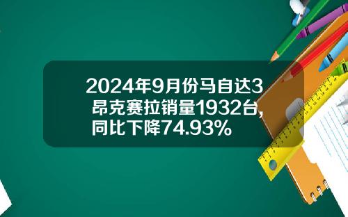 2024年9月份马自达3 昂克赛拉销量1932台, 同比下降74.93%