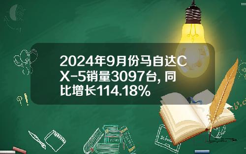 2024年9月份马自达CX-5销量3097台, 同比增长114.18%