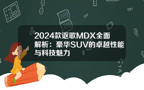2024款讴歌MDX全面解析：豪华SUV的卓越性能与科技魅力