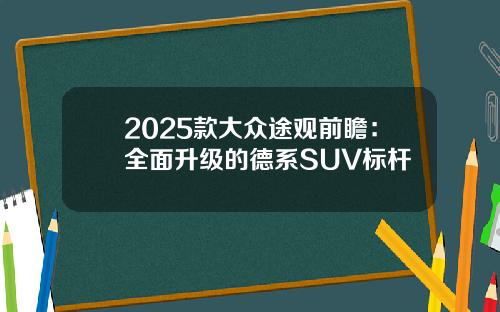 2025款大众途观前瞻：全面升级的德系SUV标杆