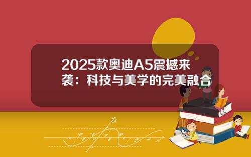 2025款奥迪A5震撼来袭：科技与美学的完美融合