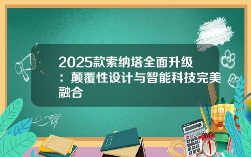 2025款索纳塔全面升级：颠覆性设计与智能科技完美融合