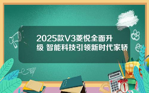 2025款V3菱悦全面升级 智能科技引领新时代家轿