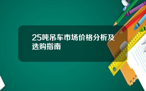 25吨吊车市场价格分析及选购指南
