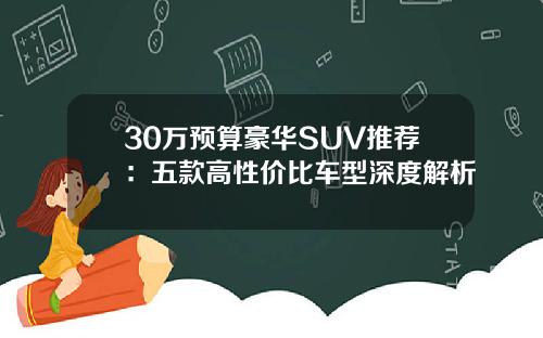 30万预算豪华SUV推荐：五款高性价比车型深度解析