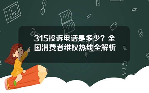 315投诉电话是多少？全国消费者维权热线全解析