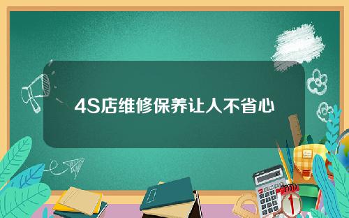 4S店维修保养让人不省心