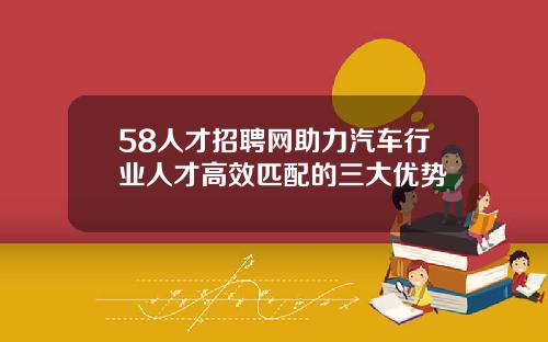 58人才招聘网助力汽车行业人才高效匹配的三大优势