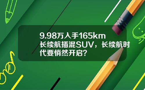 9.98万入手165km长续航插混SUV，长续航时代要悄然开启？