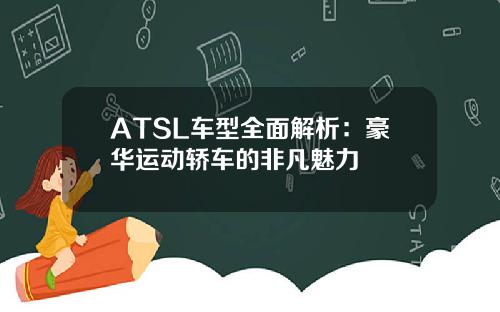 ATSL车型全面解析：豪华运动轿车的非凡魅力