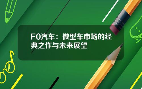 F0汽车：微型车市场的经典之作与未来展望