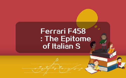 Ferrari F458: The Epitome of Italian Supercar Excellence