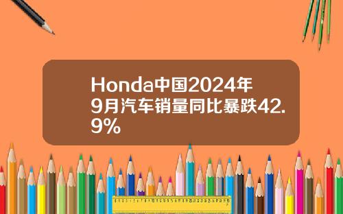 Honda中国2024年9月汽车销量同比暴跌42.9%