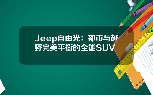 Jeep自由光：都市与越野完美平衡的全能SUV