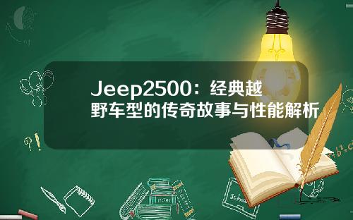 Jeep2500：经典越野车型的传奇故事与性能解析